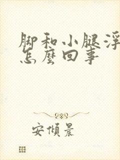 脚和小腿浮肿是怎么回事