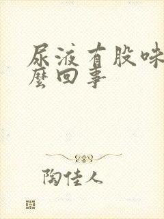 尿液有股味道怎么回事