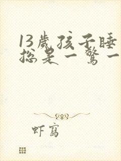 13岁孩子睡觉总是一惊一惊的