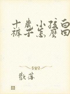 十岁小孩白天尿裤子怎么回事