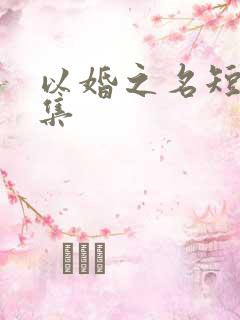 以婚之名短剧全集