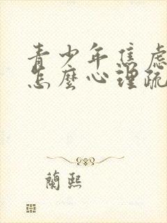 青少年焦虑抑郁怎么心理疏导