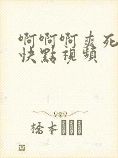 啊啊啊爽死了操快点视频