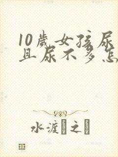 10岁女孩尿频且尿不多怎么回事