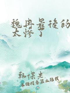 魏冉最后的结局太惨了