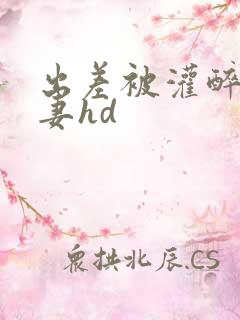 出差被灌醉的人妻hd