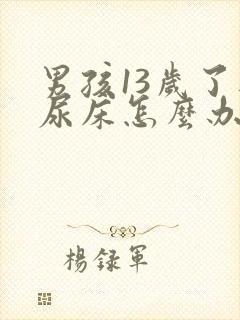 男孩13岁了还尿床怎么办