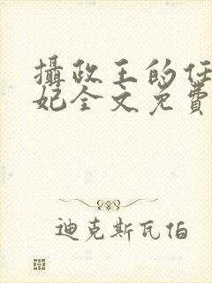 摄政王的任性王妃全文免费阅读