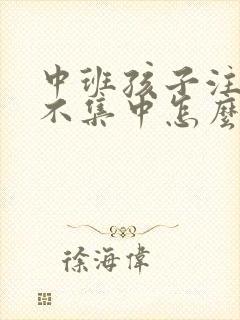 中班孩子注意力不集中怎么办?该如何治