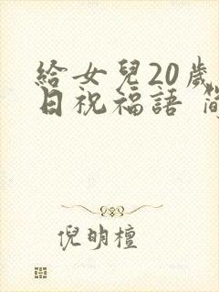 给女儿20岁生日祝福语 简短独特