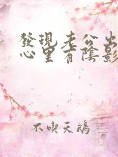 发现老公出轨,心里有阴影了