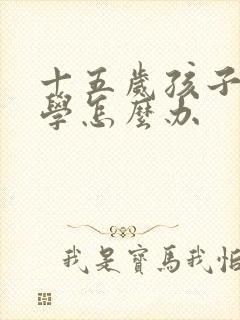 十五岁孩子的厌学怎么办