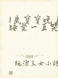 1岁宝宝晚上不睡觉一直哭闹是什么原因