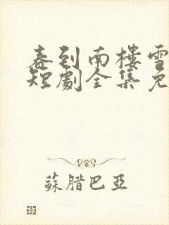 春到南楼雪尽处短剧全集免费播放