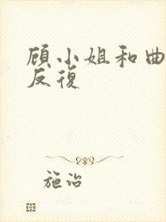 顾小姐和曲小姐反复