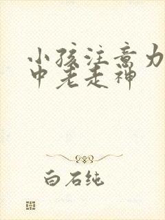 小孩注意力不集中老走神