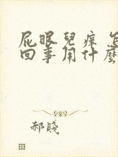 屁眼儿痒 怎么回事用什么药