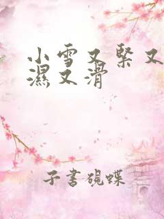 小雪又紧又嫩又湿又滑