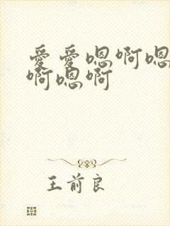 爱爱嗯啊嗯啊嗯啊嗯啊