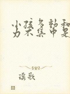 小孩多动和注意力不集中是什么原因