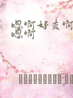 嗯啊好爽啊嗯啊嗯啊