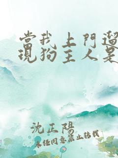 当我上门遛狗发现狗主人是大帅比之后