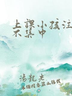 上课小孩注意力不集中