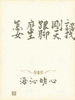 怎么跟刚认识的女生聊天找话题