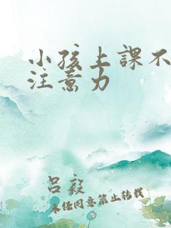 小孩上课不集中注意力