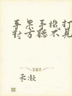 平果手机打电话对方听不见我声音咋回事