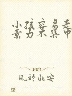 小孩容易走神注意力不集中