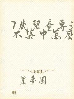 7岁儿童专注力不集中怎么办