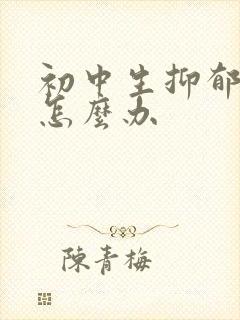 初中生抑郁厌学怎么办