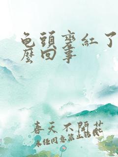 龟头变红了是怎么回事