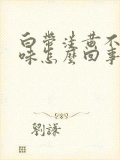 白带淡黄不痒无味怎么回事