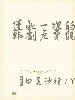 仅此一次的爱情韩剧免费观看全集