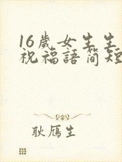 16岁女生生日祝福语简短