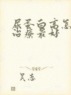 尿蛋白高怎么样治疗最好