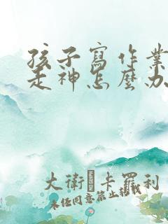 孩子写作业发呆走神怎么办