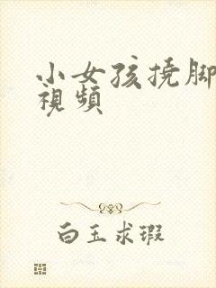 小女孩挠脚心的视频