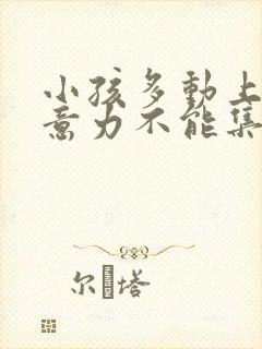 小孩多动上课注意力不能集中该怎么办