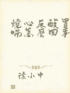 烧心反酸胃胀打嗝怎么回事