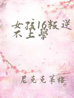 女孩16叛逆期不上学