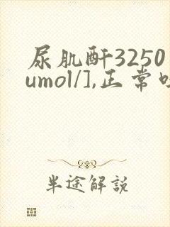 尿肌酐3250umol/],正常吗
