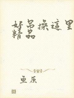 好吊操这里只有精品