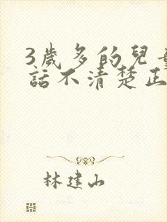 3岁多的儿童说话不清楚正常吗