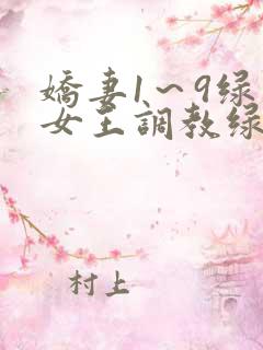 娇妻1~9绿帽女王调教绿帽男奴