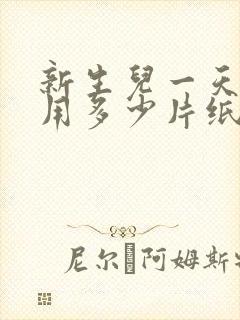 新生儿一天大概用多少片纸尿裤