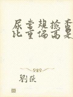 尿常规检查中尿比重偏高是什么原因