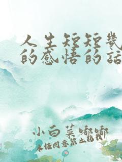 人生短短几十年的感悟的话语